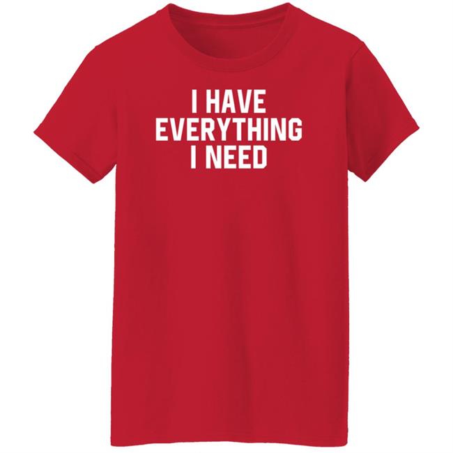 I Have Everything I Need Shirt Julian I Have Everything I Need Shirt Julian