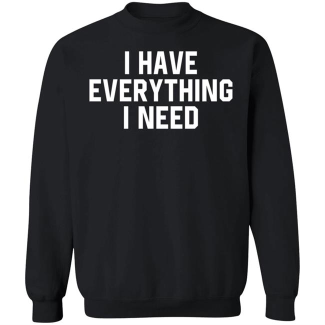 I Have Everything I Need Shirt Julian I Have Everything I Need Shirt Julian