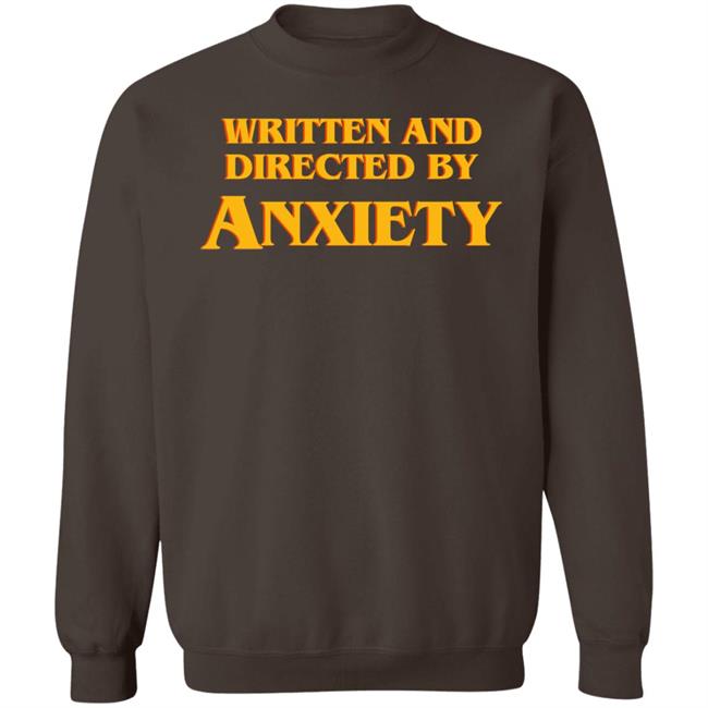 Written And Directed By Anxiety Shirt Hoodie Sweatshirt Written And Directed By Anxiety Shirt Hoodie Sweatshirt