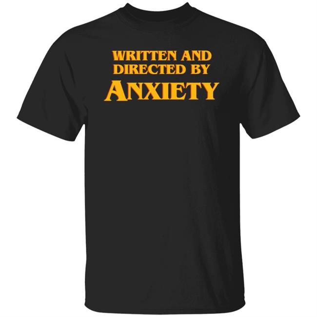 Written And Directed By Anxiety Shirt Hoodie Sweatshirt Written And Directed By Anxiety Shirt Hoodie Sweatshirt