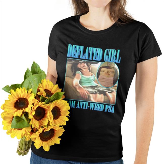 Deflated Girl From Anti Weed Psa Shirts Shirts That Go Hard