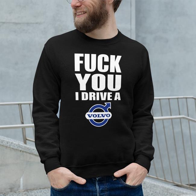 Fuck You I Drive A Volvo Shirt Shirts That Go Hard Shirts That Go Hard Store