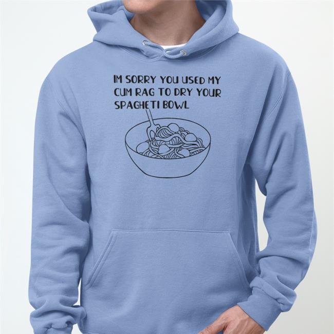 Shirts That Go Hard White Im Sorry You Used My Cum Rag To Dry Your Spagheti Bowl T-Shirt