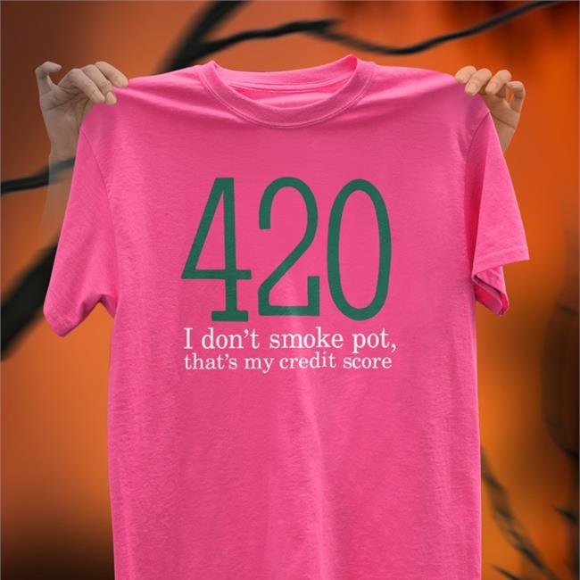 420 I Don't Smoke Pot That's My Credit Score Shirt