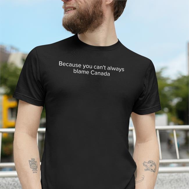 Bajarvis Black Because You Can't Always Blame Canada Shirt