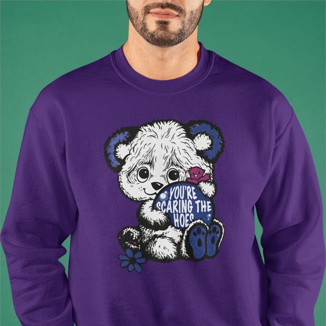 Shirts That Go Hard You’Re Scaring The Hoes Sweatshirt Shirtsthatgohard Merch