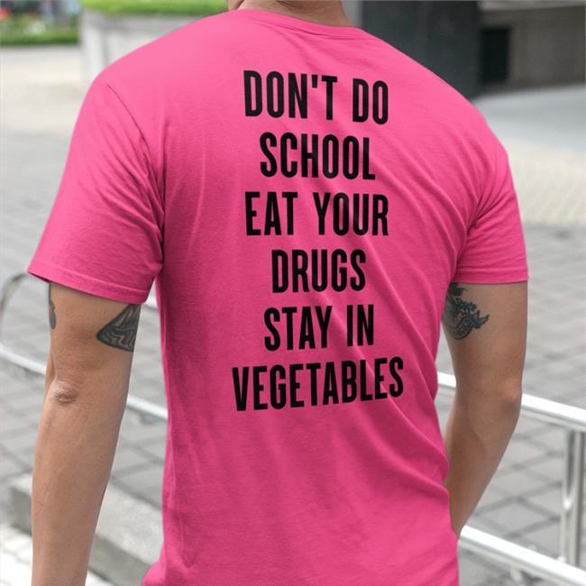Shirts That Go Hard Don't Do School Eat Your Drugs Stay In Vegetables Shirt