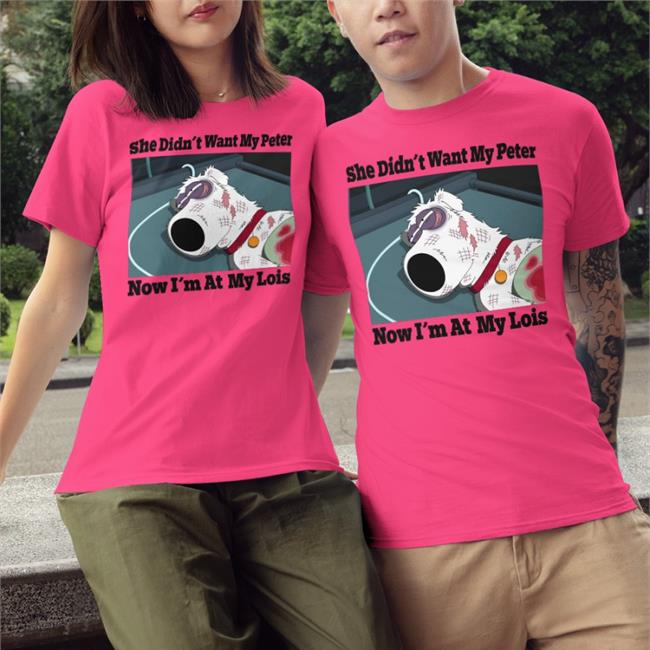 She Didn't Want My Peter Now I'm At My Lois Shirt