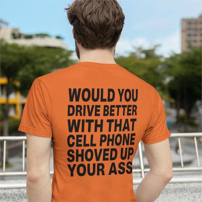 Would You Drive Better With That Cell Phone Shoved Up Your Ass Long Sleeve Tee