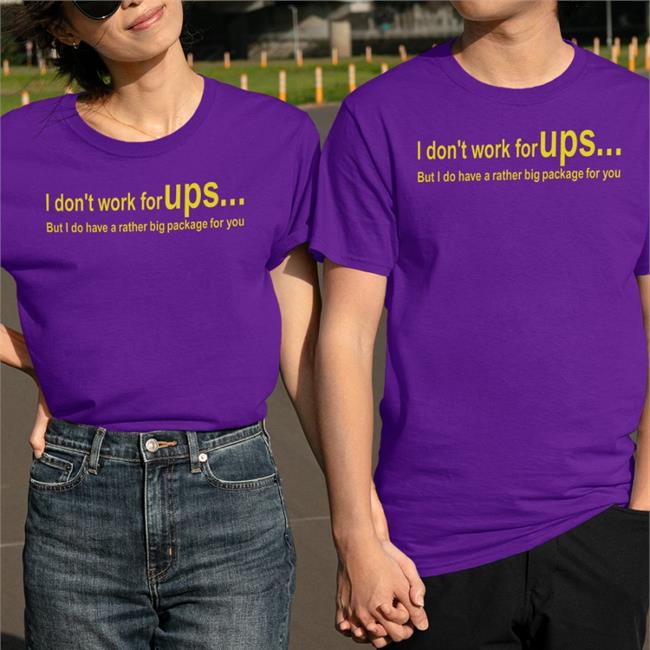 Shirts That Go Hard Merch I Don't Work For Ups Shirt Shirts That Go Hard