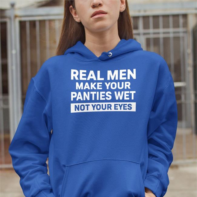 Shirtsthtgohard Real Men Make Your Panties Wet Not Your Eyes Shirt