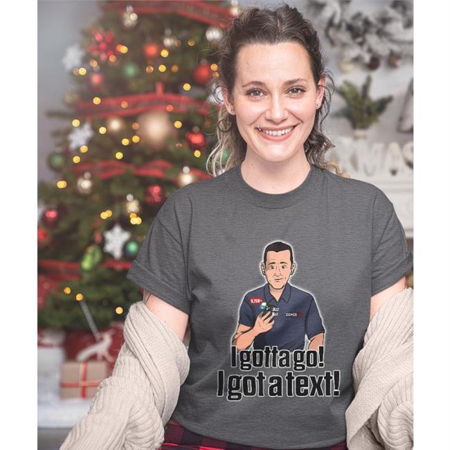 I Gotta Go I Got A Text Rapsheet And Friends T Shirts