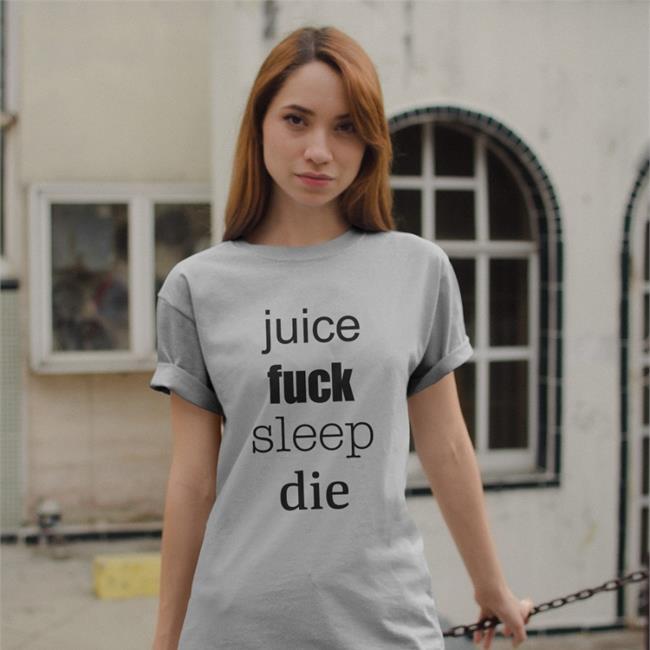 Juice Fuck Sleep Die Funny Shirt
