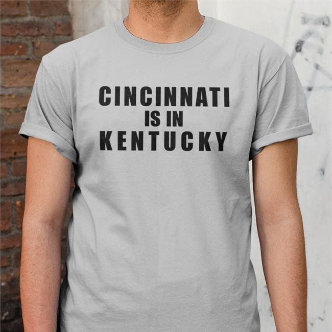 Cincinnati Is In Kentucky T Shirt