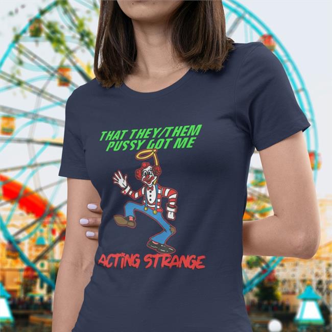Shirts That Go Hard That They Them Pussy Got Me Acting Strange Shirt