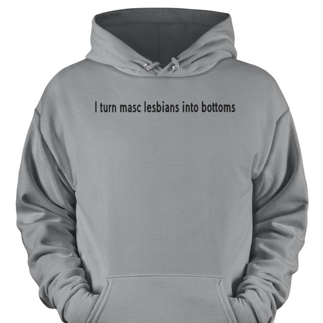 I Turn Masc Lesbians Into Bottoms Sweatshirt
