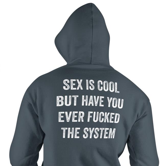 Sex Is Cool But Have You Ever Fucked The System T Shirt