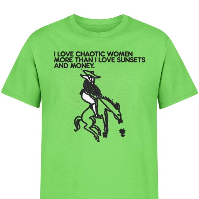 Shirts That Go Hard I Love Chaotic Women More Than I Love Sunsets And Money Shirt Foie Graphics Merch