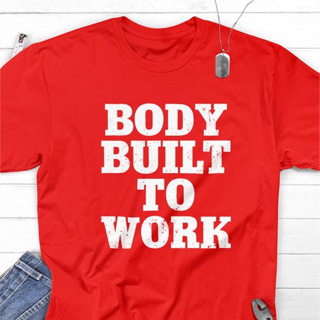Body Built To Work Shirt