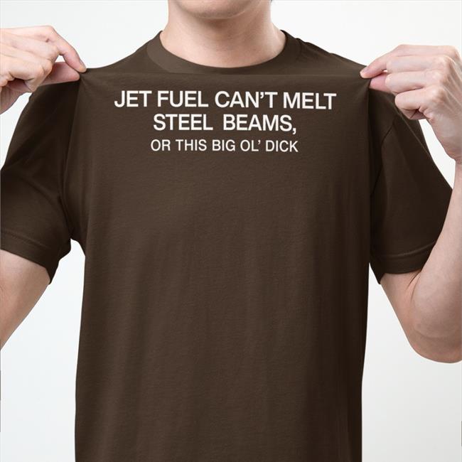 Shirtsthtgohard Jet Fuel Can’T Melt Steel Beams Or This Big Ol’ Dick Shirt Shirts That Go Hard