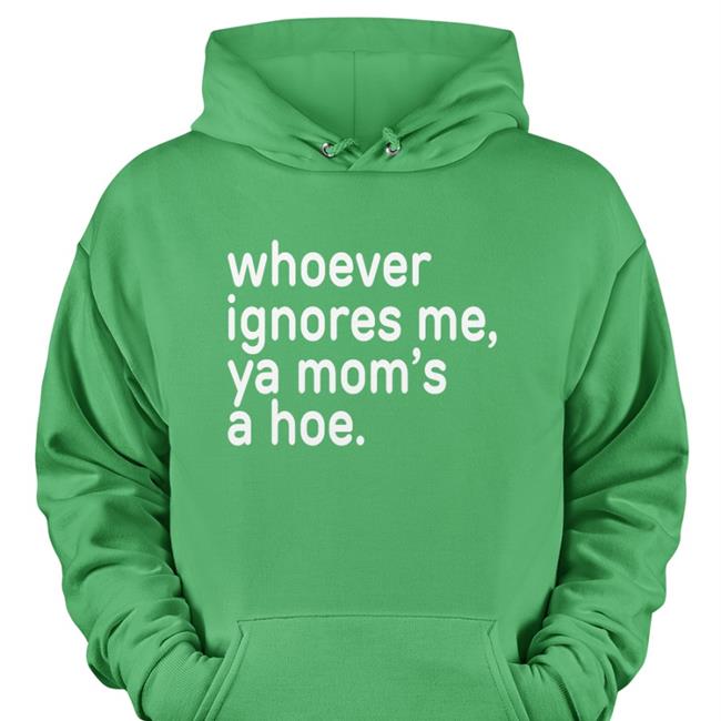 Goodshirts Whoever Ignores Me Ya Mom's A Hoe Black Tees