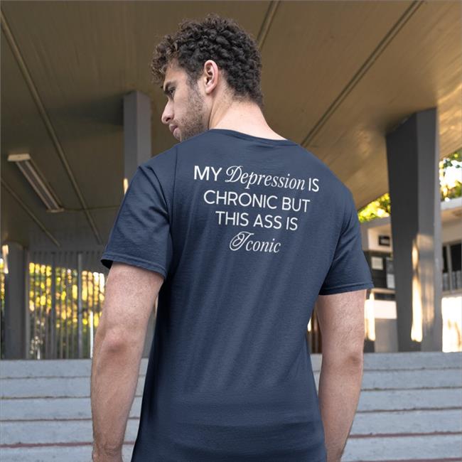My Depression Is Chronic But This Ass Is Iconic T Shirt
