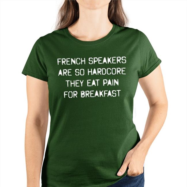Shirts That Go Hard French Speakers Are So Hardcore They Eat Pain For Breakfast Tee Shirt