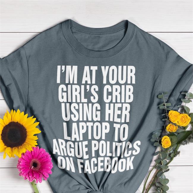 I'm At Your Girl's Crib Using Her Laptop To Argue Politics On Facebook Sweatshirt Black