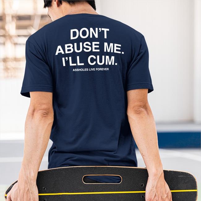 Don't Abuse Me I'll Cum Tee Shirt
