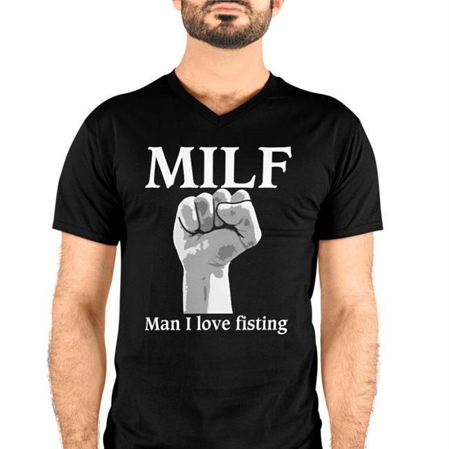 Milf Man I Love Fisting Shirt Thegoodshirts Shirts That Go Hard