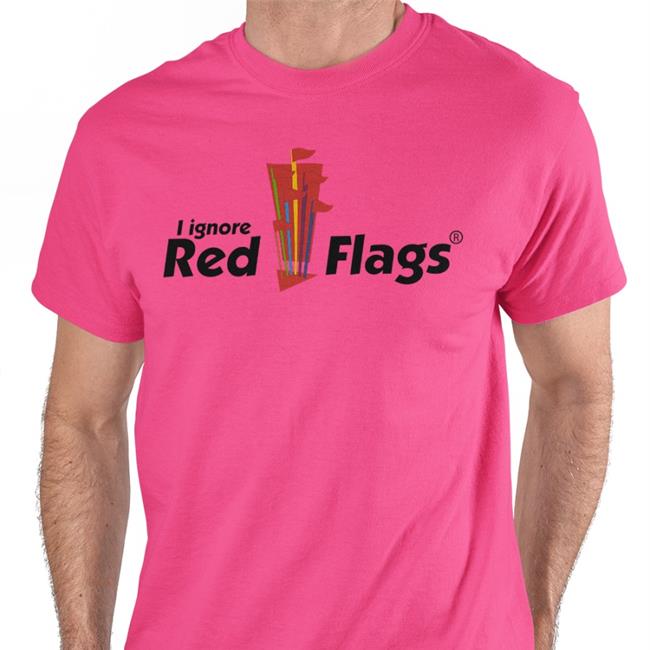 Shirts That Go Hard Shirtsthtgohard I Ignore Red Flags Shirt