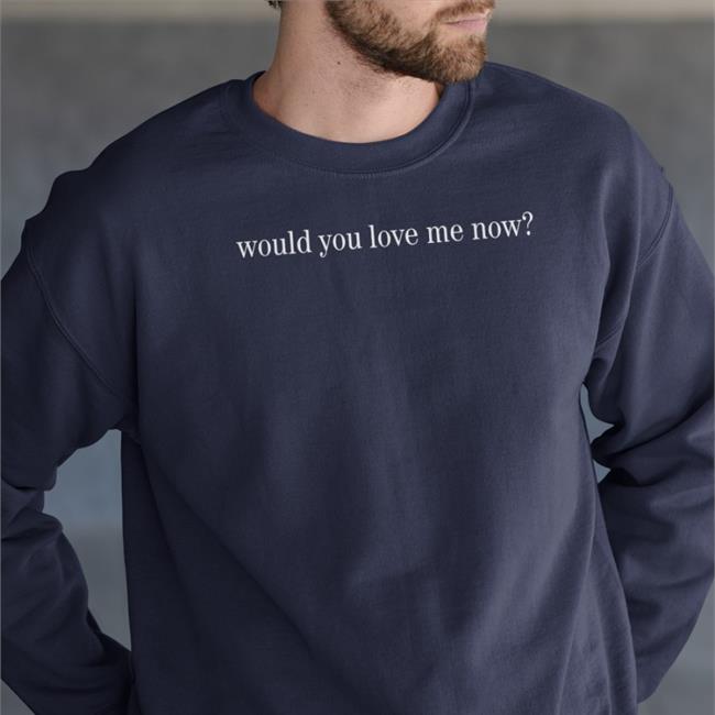 Would You Love Me Now T-Shirt