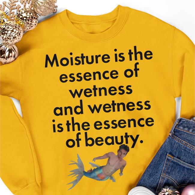 Shirtsthatgohard Store Shirts That Go Hard Moisture Is The Essence Of Wetness And Wetness Is The Essence Of Beauty Shirt
