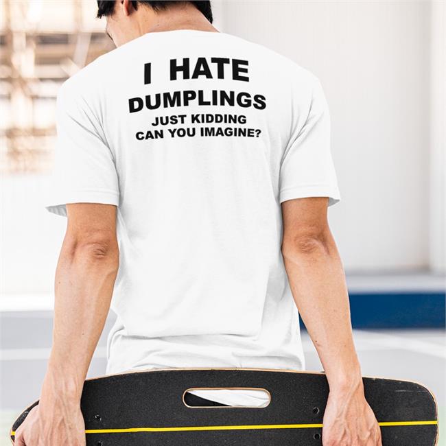 I Hate Dumplings Just Kidding Can You Imagine T-Shirt
