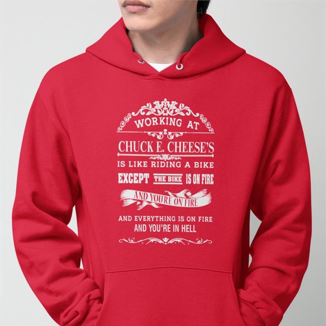 Shirts That Go Hard Working At Chuck E Cheese's Is Like Riding A Bike Except The Bike Is On Fire And You're On Fire And Everything Is On Fire And You're In Hell Hoodie