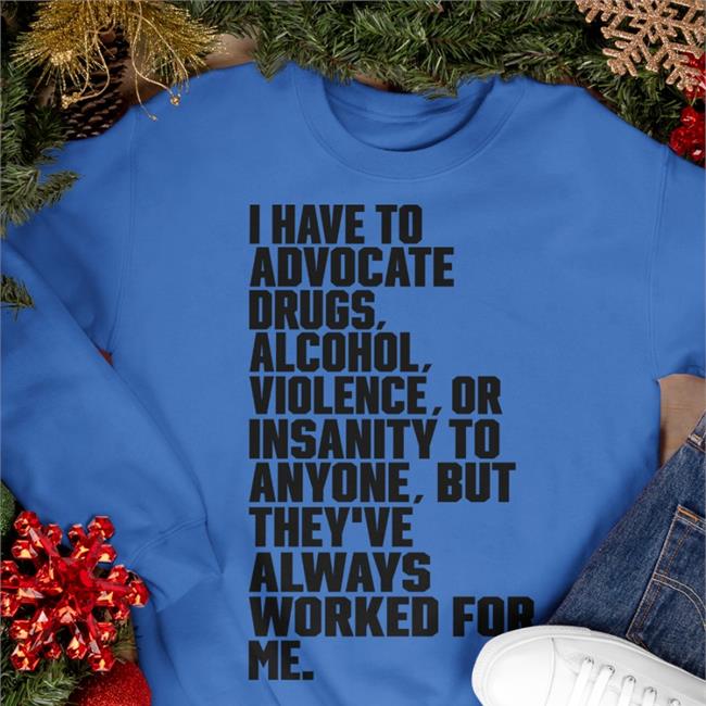 I Have To Advocate Drugs Alcohol Shirt White Shirts That Go Hard