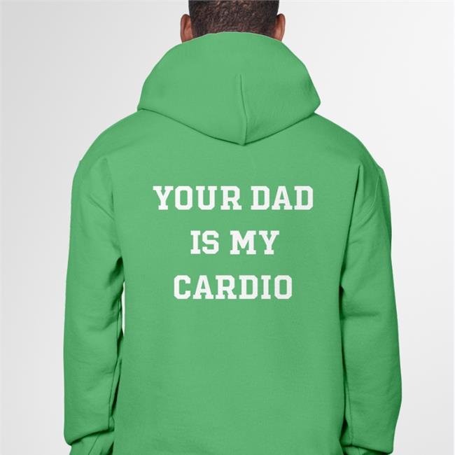 Your Dad Is My Cardio Shirt Shirts That Go Hard Shirts That Go Hard Store