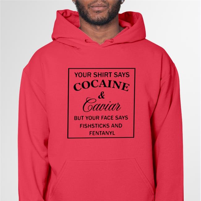 Your Shirt Says Cocaine And Caviar Sweatshirt