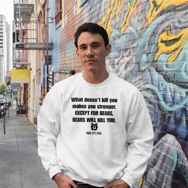 What Doesn't Kill You Make You Stronger Except For Bears Bears Will Kill You Shirt Park City Utah Shirts