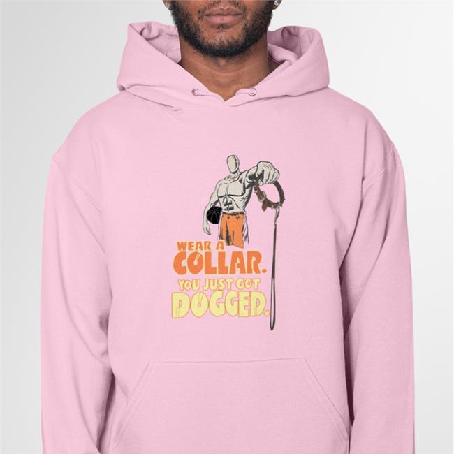 Good Hard Shirt Wear A Collar You Just Got Dogged Hoodie