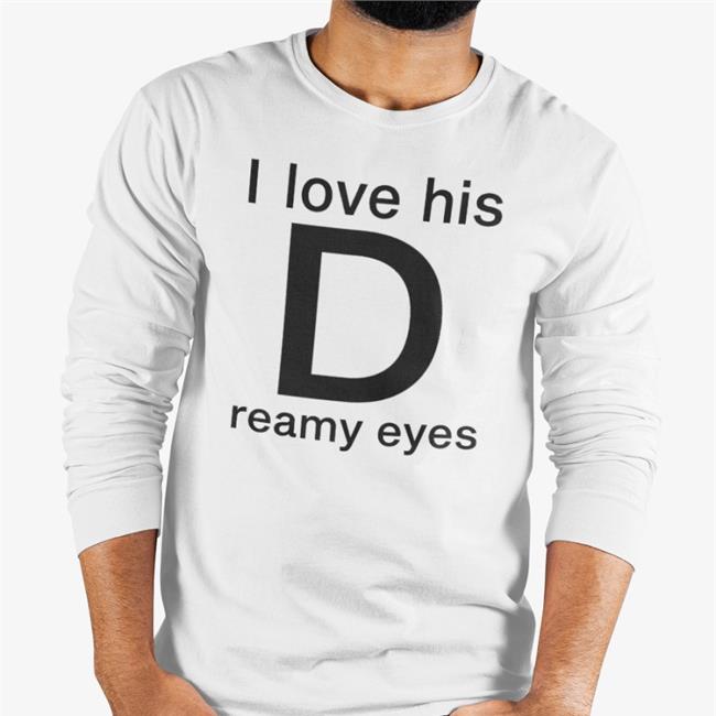 Shirts That Go Hard I Love His Dreamy Eyes Shirt Shirts That Go Hard Merch I Love His Dreamy Eyes Shirt Shirts That Go Hard
