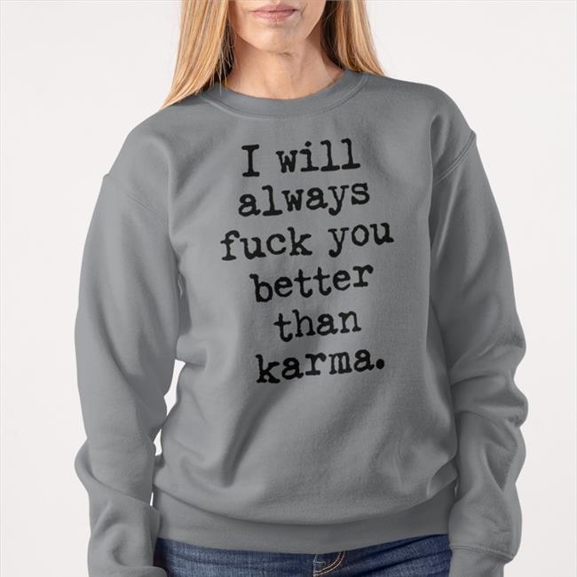 Yellow I Will Always Fuck You Better Than Karma Sweatshirt Shirts That Go Hard