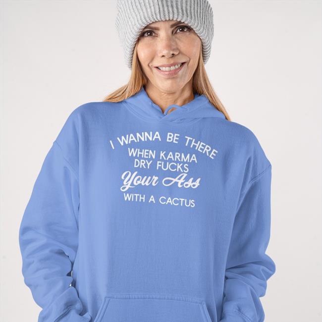 Black I Wanna Be There When Karrma Dry Fucks Your Ass Hoodie Shirts With Threatening Auras