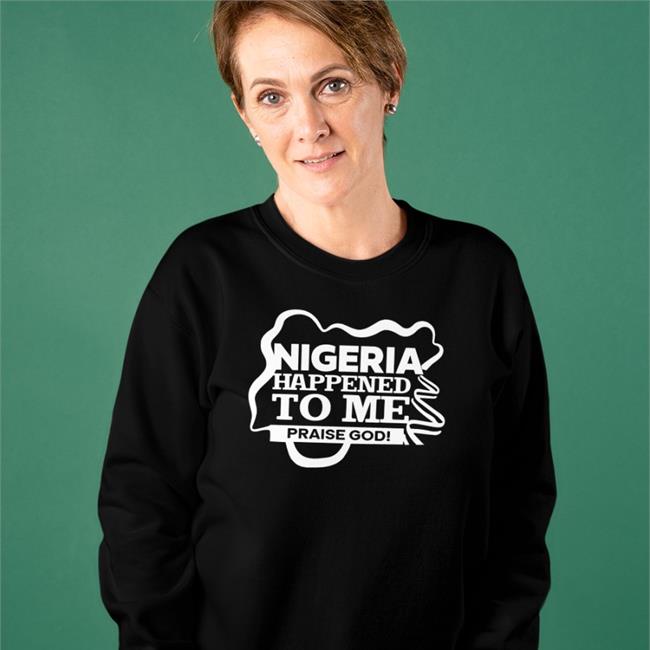 Nigeria Happened To Me Praise God Sweatshirt