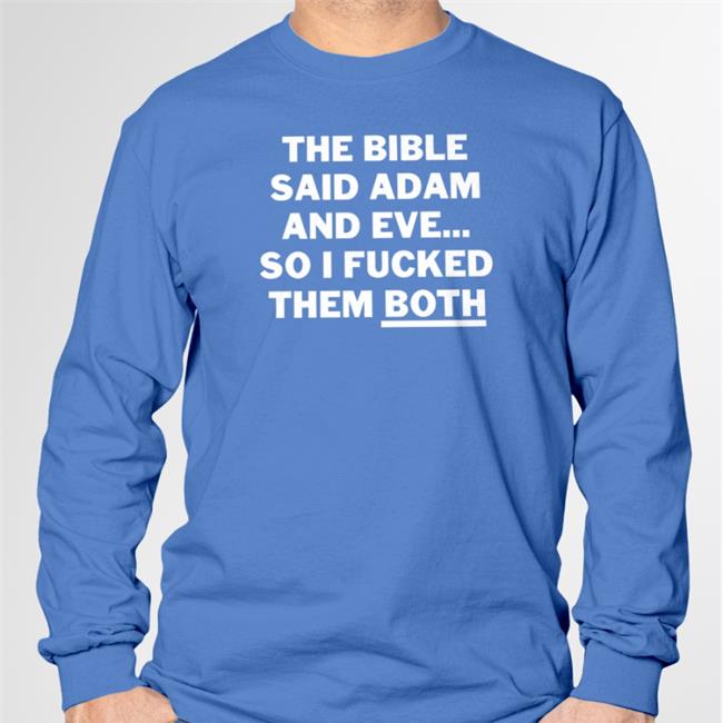 The Bible Said Adam And Eve So I Fucked Them Both Shirt Shirts That Go Hard