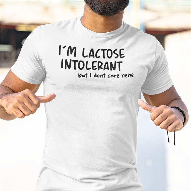 I'm Lactose Intolerant But I Don't Care Hehe Shirt