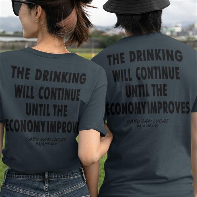 Shirts That Go Hard The Drinking Will Continue Until The Economy Improves Shirt