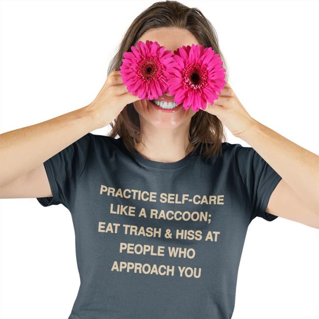 Todd Kenreck Practice Self Care Like A Raccoon Eat Trash And Hiss At People Who Approach You Shirt Black