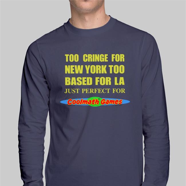 Shirtsthtgohard Too Cringe For New York Too Based For La Just Perfect For Coolmath Games Shirt