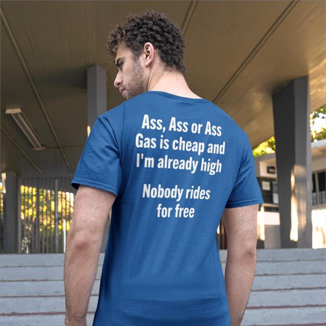 Ass Ass Or Ass Gas Is Cheap And I'm Already High Shirt
